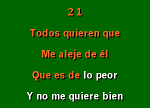 21

Todos quieren que

Me aleje de (SJ

Que es de lo peor

Y no me quiere bien