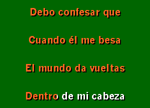 Debo confesar que

Cuando (el me besa

El mundo da vueltas

Dentro de mi cabeza