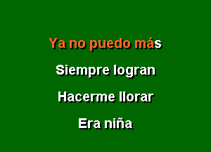 Ya no puedo mas

Siempre Iogran

Hacerme llorar

Era niria