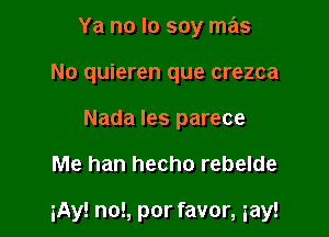 Ya no lo soy mas
No quieren que crezca
Nada les parece

Me han hecho rebelde

iAy! no!, por favor, gay!