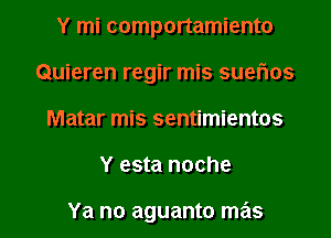 Y mi comportamiento
Quieren regir mis suefxos
Matar mis sentimientos

Y esta noche

Ya no aguanto mas l