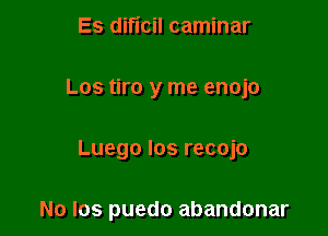 Es diticil caminar

Los tiro y me enojo

Luego los recojo

No los puedo abandonar