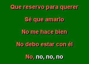 Que reservo para querer

S(e que amarlo

No me hace bien
No debo estar con (el

No, no, no, no