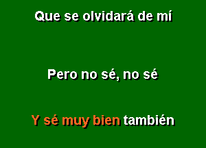 Que se olvidara de mi

Pero no sfe, no sc'e

Y sc'e muy bien tambis'zn