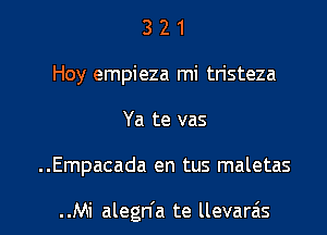 3 2 1
Hoy empieza mi tristeza
Ya te vas

..Empacada en tus maletas

..Mi alegn'a te llevarais l