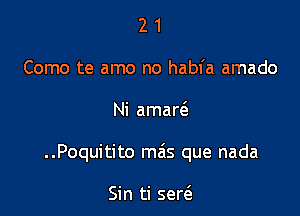 2 1
Como te amo no habfa amado

Ni amar6.

..Poquitito mais que nada

Sin ti seria