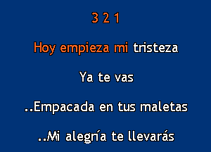 3 2 1
Hoy empieza mi tristeza
Ya te vas

..Empacada en tus maletas

..Mi alegn'a te llevarais l