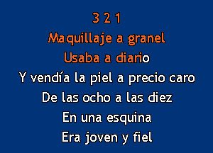 3 2 1
Maquillaje a granel
Usaba a diario
Y vendfa la piel a precio caro
De las ocho a las diez
En una esquina

Era joven y fiel l