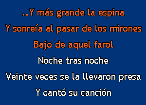 ..Y mas grande la espina
Y sonrefa al pasar de los mirones
Bajo de aquel farol
Noche tras noche
Veinte veces se la llevaron presa

Y cantd su cancic'm