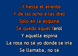 ..Y hasta el aliento
Y de las ocho a las diez
Solo en la esquina
Se quedc') aquel farol
Y aquella espina
La rosa no Q yo donde se in'a
Se llamaba, no Q