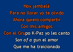 Hoy jambalai
Para no llorar yo te olvido
Ahora quiero compartir
Con mis amigos
Con el Grupo K-Paz yo les canto
Son ofa gun el amor
Que me ha traicionado