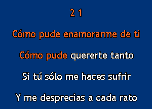 2 1
C6mo pude enamorarme de ti
C6mo pude quererte tanto
Si tLi sdlo me haces sufrir

Y me desprecias a cada rato