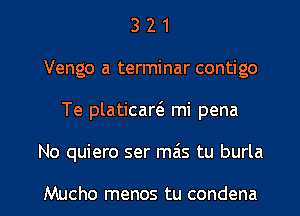 3 2 1
Vengo a terminar contigo
Te platicart3 mi pena

No quiero ser mais tu burla

Mucho menos tu condena l