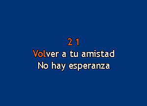 21

Volver a tu amistad
No hay esperanza