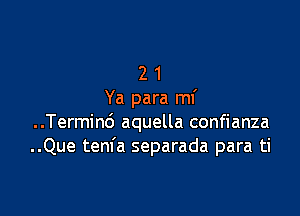 2 1
Ya para mf

..Termind aquella confianza
..Que tenfa separada para ti