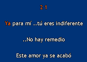 21

Ya para mf ..td eres indiferente

..No hay remedio

Este amor ya se acabc')