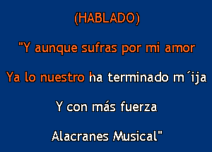 (HABLADO)
Y aunque sufras por mi amor
Ya lo nuestro ha terminado m'ija
Y con mas fuerza

Alacranes Musical