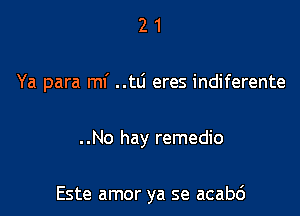 21

Ya para mf ..td eres indiferente

..No hay remedio

Este amor ya se acabc')