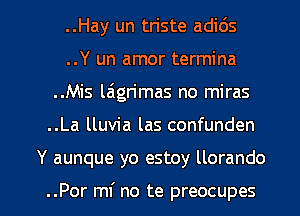 ..Hay un triste adids
..Y un amor termina
..Mis leign'mas no miras
..La lluvia las confunden

Y aunque yo estoy llorando

..Por ml' no te preocupes l