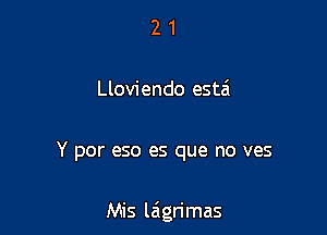 2 1
Lloviendo estei

Y por eso es que no ves

Mis la'grimas