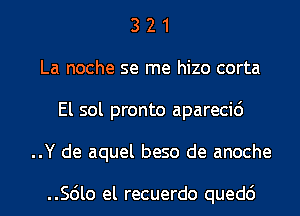 3 2 1
La noche se me hizo corta
El sol pronto aparecic')
..Y de aquel beso de anoche

..Scilo el recuerdo quedc')