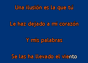 Una ilusi6n es la que tLi
Le haz dejado a mi corazdn
Y mis palabras

Se las ha llevado el viento