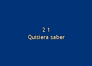 21

Quisiera saber