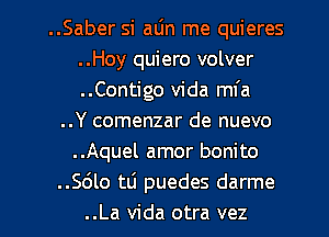 ..Saber si aljn me quieres
..Hoy quiero volver
..Contigo Vida mfa

..Y comenzar de nuevo
..Aquel amor bonito
.5610 mi puedes darme

..La Vida otra vez l