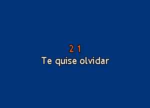 21

Te quise olvidar