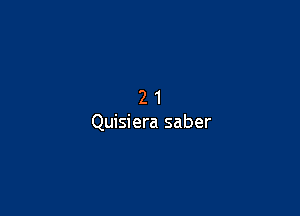 21

Quisiera saber