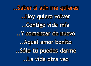 ..Saber si aljn me quieres
..Hoy quiero volver
..Contigo Vida mfa

..Y comenzar de nuevo
..Aquel amor bonito
.5610 mi puedes darme

..La Vida otra vez l