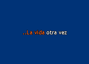 ..La Vida otra vez