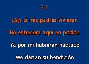 2 1
iAy! si mis padres vivieran
No estuviera aquf en prisi6n
Ya por ml' hubieran hablado

Me dan'an su bendicidn