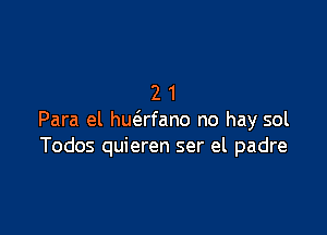 21

Para el huafano no hay sol
Todos quieren ser el padre