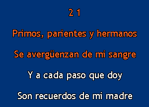 2 1
Primos, parientes y hermanos
Se avergijenzan de mi sangre
Y a cada paso que doy

Son recuerdos de mi madre