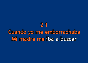 21

Cuando yo me emborrachaba
Mi madre me iba a buscar