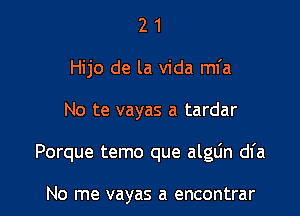 2 1
Hijo de la Vida mfa

No te vayas a tardar

Porque temo que algLin dl'a

No me vayas a encontrar