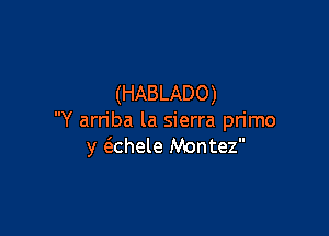 (HABLADO)

Y arn'ba la sierra pn'mo
y ashele Montez