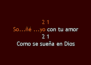 21
Soufw ...yo con tu amor

2 1
Como se suefia en Dios