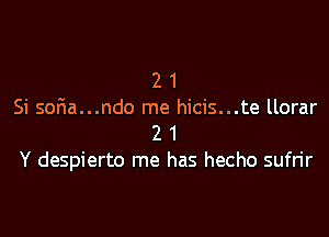 2 1
Si soF1a...ndo me hicis...te llorar

2 1
Y despierto me has hecho sufrir