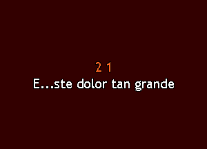 21

E...ste dolor tan grande