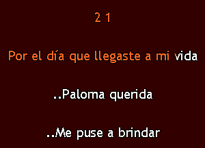 21

Por el dfa que llegaste a mi Vida

..Paloma querida

..Me puse a brindar