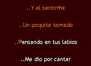 ..Y al sentirrne

..Un poquito tornado

..Pensando en tus labios

..Me dio por cantar