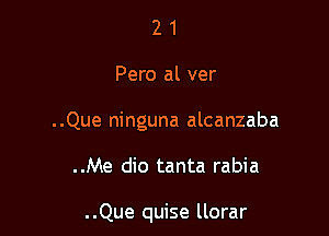 21

Pero al ver

..Que ninguna alcanzaba

..Me dio tanta rabia

..Que quise llorar