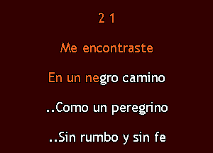 2 1
Me encontraste

En un negro camino

. .Como un peregrino

..Sin rumbo y sin fe