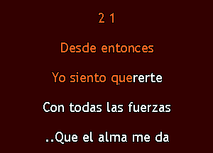 21

Desde entonces

Yo siento quererte

Con todas las fuerzas

..Que el alma me da