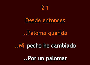 21

Desde entonces

..Paloma querida

..Mi pecho he cambiado

..Por un palomar