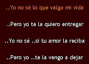 ..Yo no Q lo que valga mi Vida
..Pero yo te la quiero entregar
..Yo no Q ..si tu amor la reciba

..Pero yo ..te la vengo a dejar