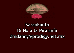 Maw.

..1
. 5..

Karaokanta

Di No a la Piraten'a
dmdannyQ) prodigy.net.mx