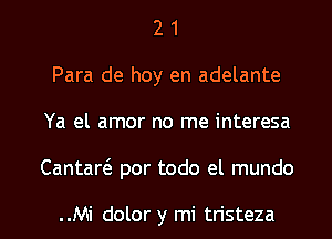 2 1
Para de hoy en adelante
Ya el amor no me interesa

CantartS. por todo el mundo

..Mi dolor y mi tristeza l